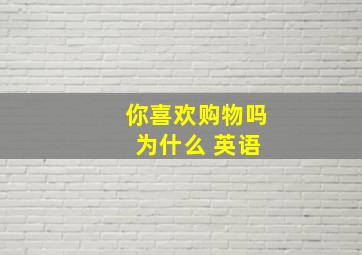 你喜欢购物吗 为什么 英语